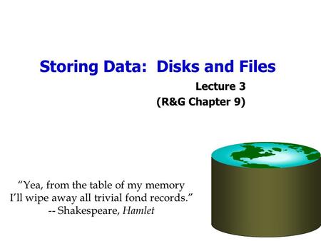 Storing Data: Disks and Files Lecture 3 (R&G Chapter 9) “Yea, from the table of my memory I’ll wipe away all trivial fond records.” -- Shakespeare, Hamlet.