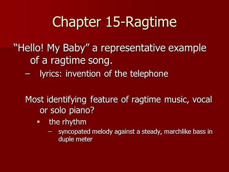 Chapter 15-Ragtime “Hello! My Baby” a representative example of a ragtime song. lyrics: invention of the telephone Most identifying feature of ragtime.