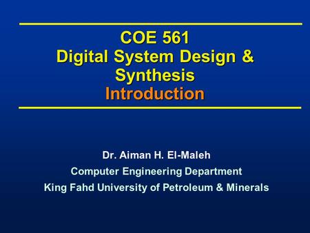 COE 561 Digital System Design & Synthesis Introduction Dr. Aiman H. El-Maleh Computer Engineering Department King Fahd University of Petroleum & Minerals.