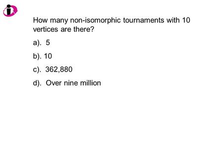 How many non-isomorphic tournaments with 10 vertices are there? a). 5 b). 10 c). 362,880 d). Over nine million.
