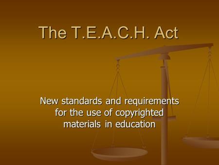 The T.E.A.C.H. Act New standards and requirements for the use of copyrighted materials in education.