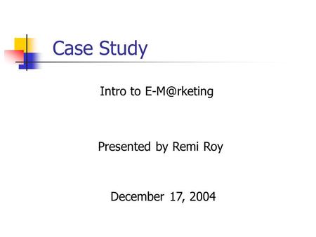 Case Study Presented by Remi Roy Intro to December 17, 2004.