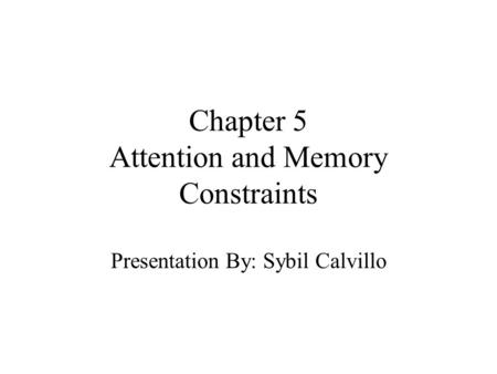 Chapter 5 Attention and Memory Constraints Presentation By: Sybil Calvillo.