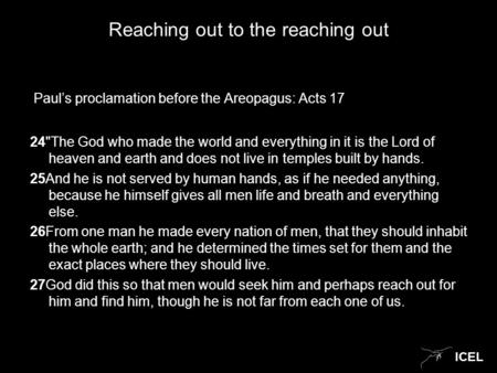 ICEL Reaching out to the reaching out Paul’s proclamation before the Areopagus: Acts 17 24The God who made the world and everything in it is the Lord.