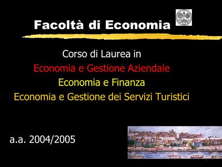1 Facoltà di Economia Corso di Laurea in Economia e Gestione Aziendale Economia e Finanza Economia e Gestione dei Servizi Turistici a.a. 2004/2005.