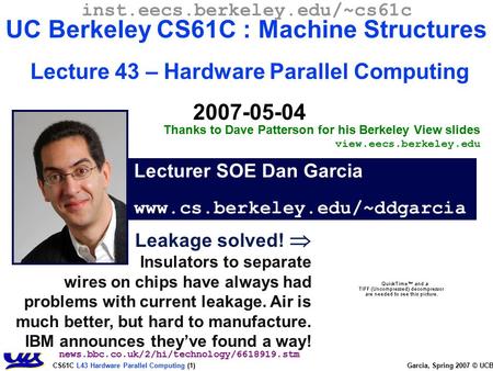 CS61C L43 Hardware Parallel Computing (1) Garcia, Spring 2007 © UCB Leakage solved!  Insulators to separate wires on chips have always had problems with.