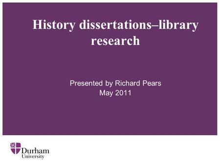 History dissertations–library research Presented by Richard Pears May 2011.