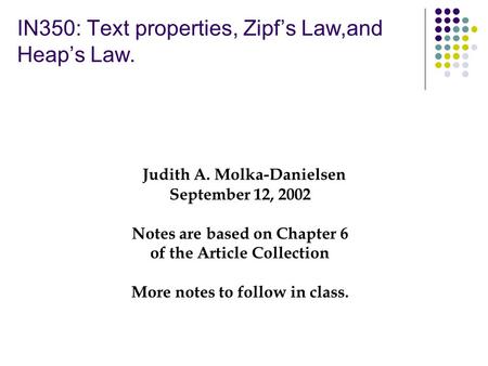 IN350: Text properties, Zipf’s Law,and Heap’s Law. Judith A. Molka-Danielsen September 12, 2002 Notes are based on Chapter 6 of the Article Collection.