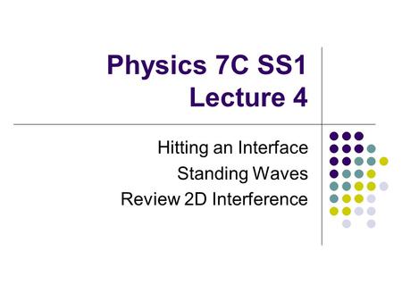 Physics 7C SS1 Lecture 4 Hitting an Interface Standing Waves Review 2D Interference.