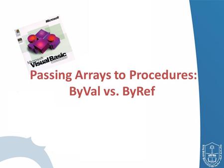 Passing Arrays to Procedures: ByVal vs. ByRef. Passing Arrays to Procedures Passing the Array – Specify the name of the array without using parentheses.