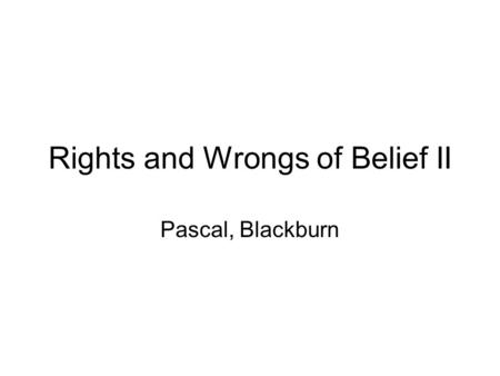 Rights and Wrongs of Belief II Pascal, Blackburn.