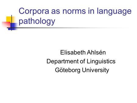 Corpora as norms in language pathology Elisabeth Ahlsén Department of Linguistics Göteborg University.