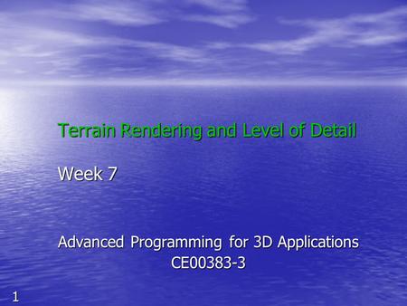 1 Terrain Rendering and Level of Detail Week 7 Advanced Programming for 3D Applications CE00383-3.