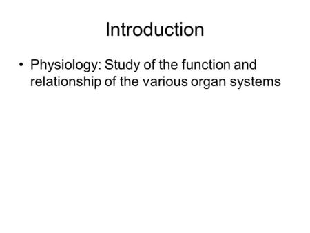 Introduction Physiology: Study of the function and relationship of the various organ systems.