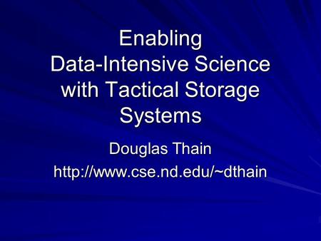 Enabling Data-Intensive Science with Tactical Storage Systems Douglas Thain