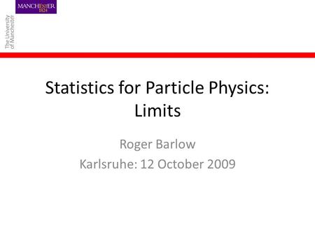 Statistics for Particle Physics: Limits Roger Barlow Karlsruhe: 12 October 2009.