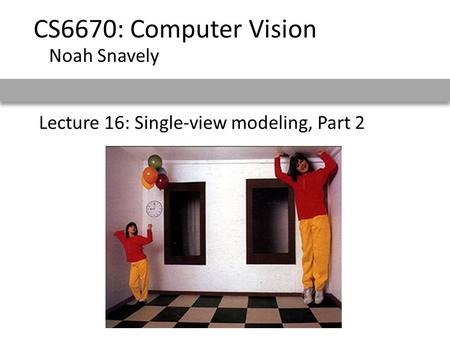 Lecture 16: Single-view modeling, Part 2 CS6670: Computer Vision Noah Snavely.