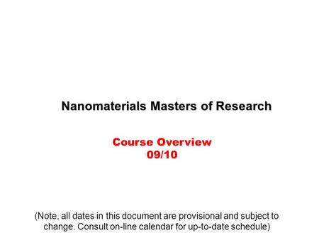 Nanomaterials Masters of Research Course Overview 09/10 (Note, all dates in this document are provisional and subject to change. Consult on-line calendar.