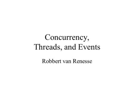 Concurrency, Threads, and Events Robbert van Renesse.