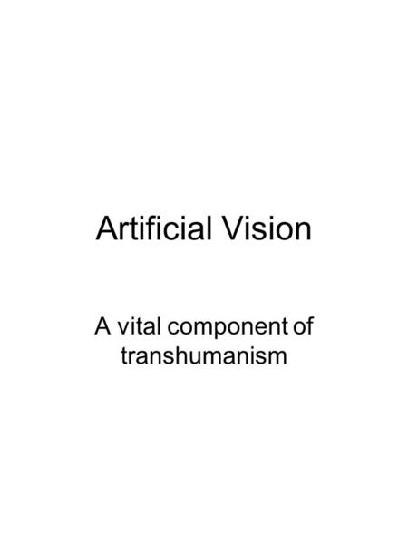 Artificial Vision A vital component of transhumanism.