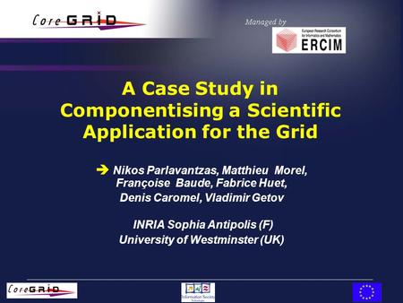 A Case Study in Componentising a Scientific Application for the Grid  Nikos Parlavantzas, Matthieu Morel, Françoise Baude, Fabrice Huet, Denis Caromel,