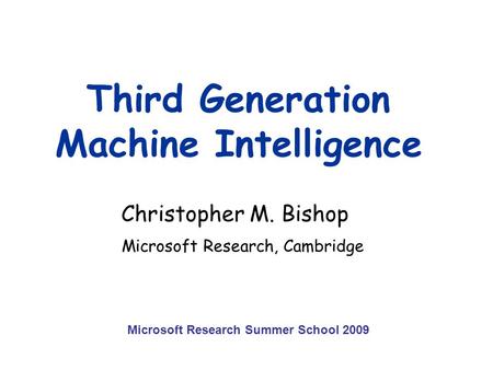 Third Generation Machine Intelligence Christopher M. Bishop Microsoft Research, Cambridge Microsoft Research Summer School 2009.