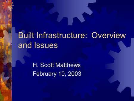 Built Infrastructure: Overview and Issues H. Scott Matthews February 10, 2003.