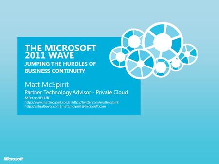THE MICROSOFT 2011 WAVE JUMPING THE HURDLES OF BUSINESS CONTINUITY Matt McSpirit Partner Technology Advisor - Private Cloud Microsoft UK