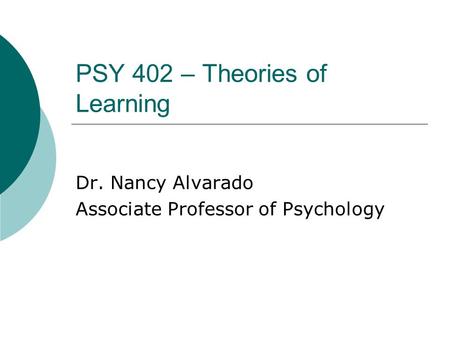 PSY 402 – Theories of Learning Dr. Nancy Alvarado Associate Professor of Psychology.
