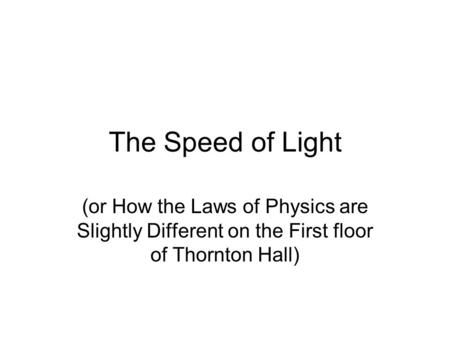 The Speed of Light (or How the Laws of Physics are Slightly Different on the First floor of Thornton Hall)