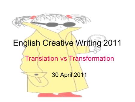 English Creative Writing 2011 Translation vs Transformation 30 April 2011.