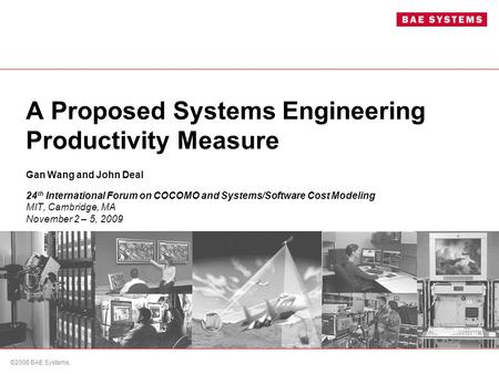 ©2006 BAE Systems. A Proposed Systems Engineering Productivity Measure Gan Wang and John Deal 24 th International Forum on COCOMO and Systems/Software.