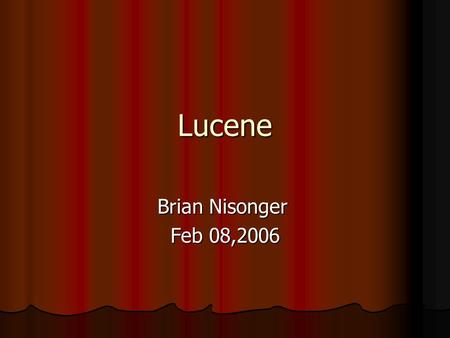 Lucene Brian Nisonger Feb 08,2006. What is it? Doug Cutting’s grandmother’s middle name Doug Cutting’s grandmother’s middle name A open source set of.