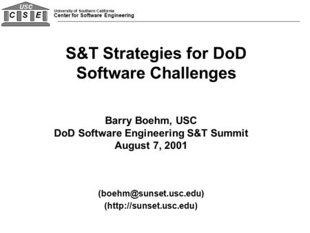 University of Southern California Center for Software Engineering C S E USC Barry Boehm, USC DoD Software Engineering S&T Summit August 7, 2001