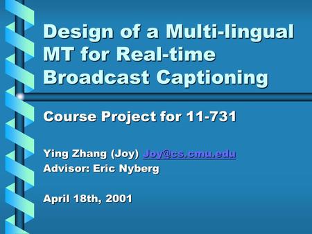 Design of a Multi-lingual MT for Real-time Broadcast Captioning Course Project for 11-731 Ying Zhang (Joy)  Advisor: Eric.