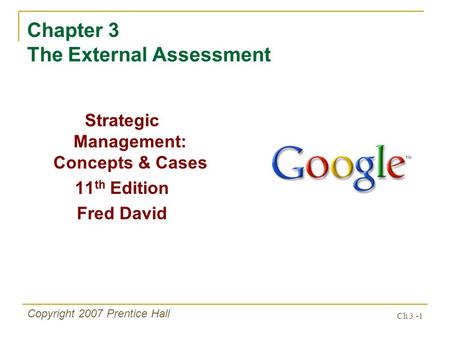 Ch 3 -1 Copyright 2007 Prentice Hall Chapter 3 The External Assessment Strategic Management: Concepts & Cases 11 th Edition Fred David.