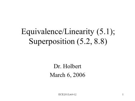 ECE201 Lect-121 Equivalence/Linearity (5.1); Superposition (5.2, 8.8) Dr. Holbert March 6, 2006.