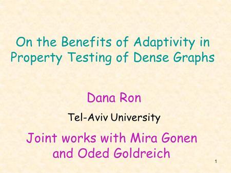 1 On the Benefits of Adaptivity in Property Testing of Dense Graphs Joint works with Mira Gonen and Oded Goldreich Dana Ron Tel-Aviv University.