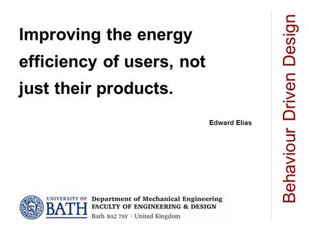 Improving the energy efficiency of users, not just their products. Edward Elias Behaviour Driven Design.