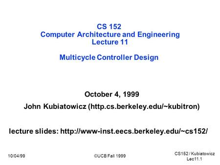 CS152 / Kubiatowicz Lec11.1 10/04/99©UCB Fall 1999 CS 152 Computer Architecture and Engineering Lecture 11 Multicycle Controller Design October 4, 1999.