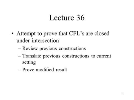 1 Lecture 36 Attempt to prove that CFL’s are closed under intersection –Review previous constructions –Translate previous constructions to current setting.