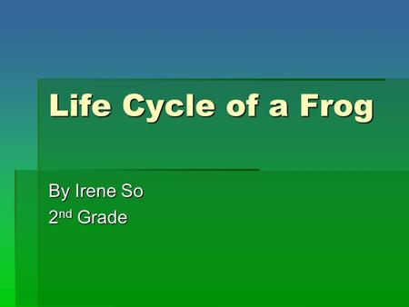 Life Cycle of a Frog By Irene So 2 nd Grade. 2 nd Grade State Standard  SCIENCE (Life Sciences)  B. Students know the sequential stages of life cycles.