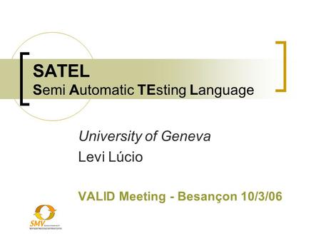 SATEL Semi Automatic TEsting Language University of Geneva Levi Lúcio VALID Meeting - Besançon 10/3/06.