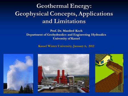 Geothermal Energy: Geophysical Concepts, Applications and Limitations Prof. Dr. Manfred Koch Department of Geohydraulics and Engineering Hydraulics University.