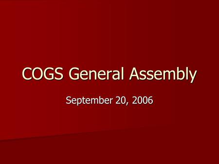 COGS General Assembly September 20, 2006. What is COGS? See the website—it will tell you everything you ever did and did not want to know. See the website—it.