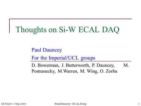 ECFA04 - 1 Sep 2004Paul Dauncey - ECAL DAQ1 Thoughts on Si-W ECAL DAQ Paul Dauncey For the Imperial/UCL groups D. Bowerman, J. Butterworth, P. Dauncey,