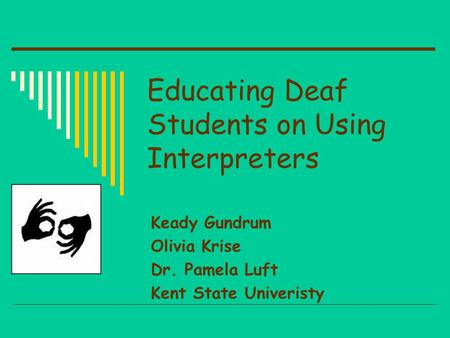 Educating Deaf Students on Using Interpreters Keady Gundrum Olivia Krise Dr. Pamela Luft Kent State Univeristy.