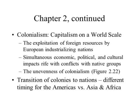 Chapter 2, continued Colonialism: Capitalism on a World Scale –The exploitation of foreign resources by European industrializing nations –Simultaneous.