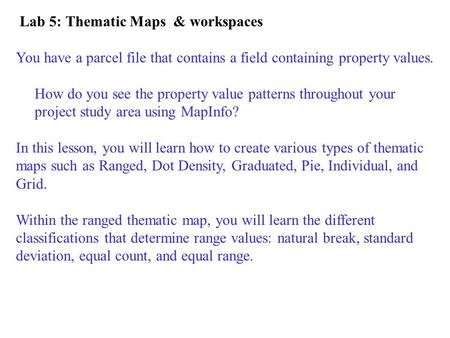 Lab 5: Thematic Maps & workspaces You have a parcel file that contains a field containing property values. How do you see the property value patterns throughout.