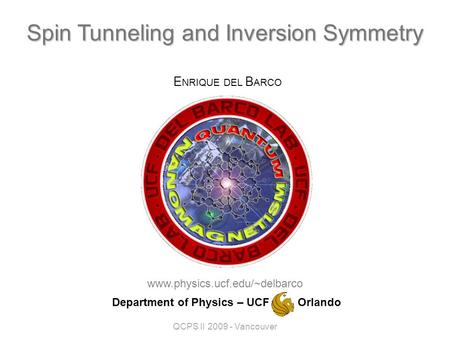Spin Tunneling and Inversion Symmetry www.physics.ucf.edu/~delbarco E NRIQUE DEL B ARCO Department of Physics – UCF Orlando QCPS II 2009 - Vancouver.